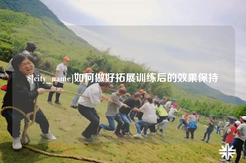普洱如何做好拓展训练后的效果保持
